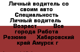 Личный водитель со своим авто › Специальность ­ Личный водитель  › Возраст ­ 36 - Все города Работа » Резюме   . Хабаровский край,Амурск г.